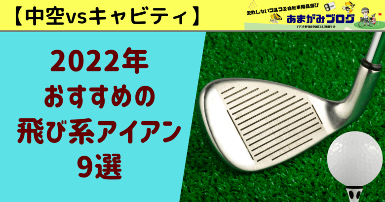 【中空vsキャビティ】2022年おすすめの飛び系アイアン9選