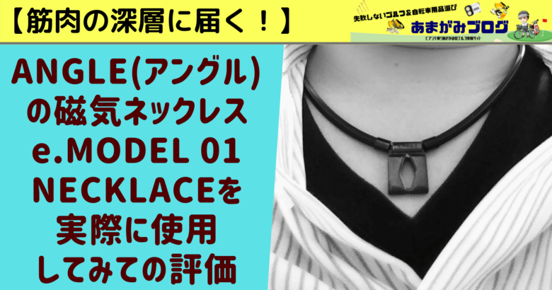 筋肉の深層に届くANGLE(アングル)の磁気ネックレス e.MODEL 01 NECKLACEを実際に使用してみての評価