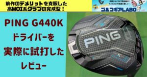 PING G440Kドライバーを実際に試打したレビュー｜前作のデメリットを克服した高MOI系クラブの完成型！