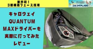 キャロウェイQUANTUM MAX(クアンタムマックス)ドライバー試打評価｜新フェースの圧倒的初速性能を解説！